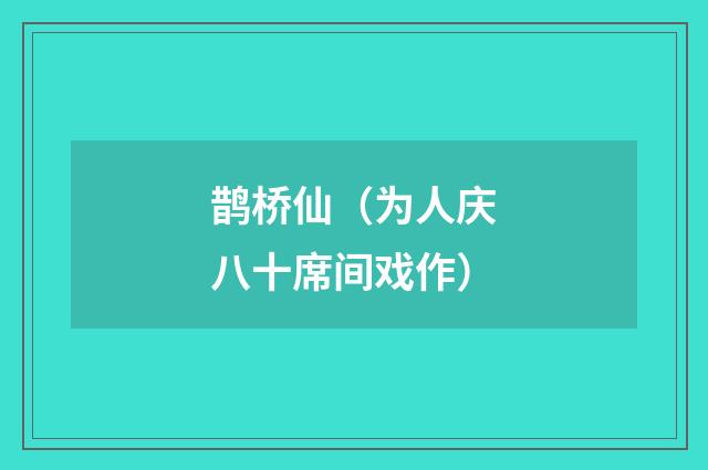 鹊桥仙（为人庆八十席间戏作）