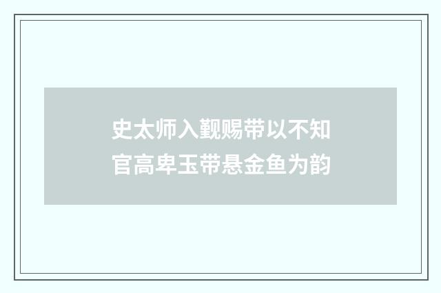 史太师入觐赐带以不知官高卑玉带悬金鱼为韵