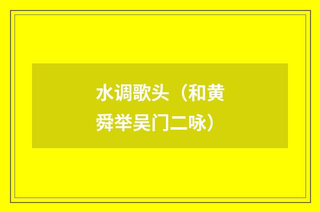 水调歌头(和黄舜举吴门二咏)