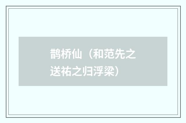 鹊桥仙（和范先之送祐之归浮梁）