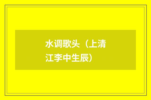 水调歌头(上清江李中生辰)