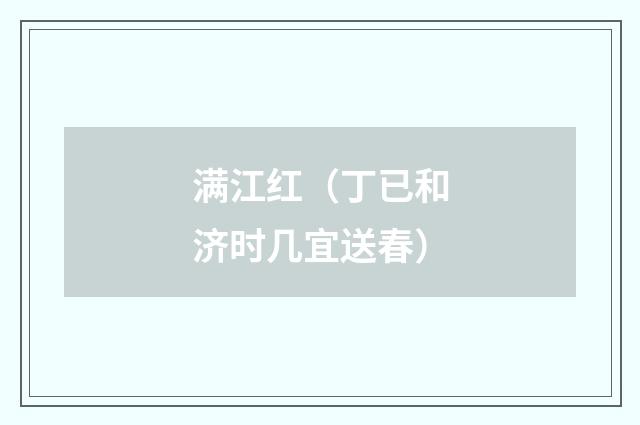 满江红(丁已和济时几宜送春)