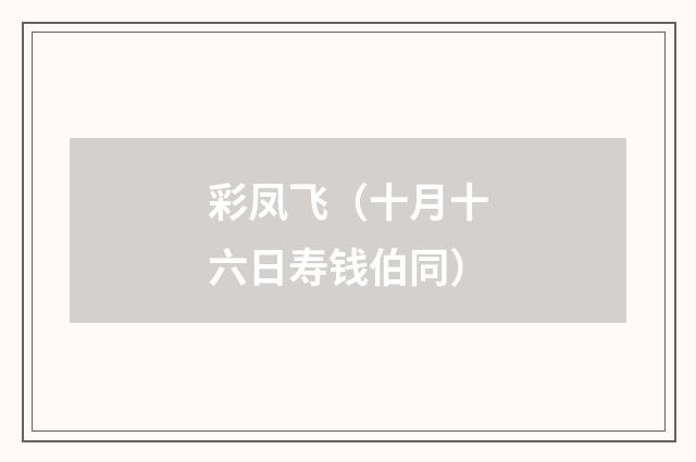 彩凤飞（十月十六日寿钱伯同）