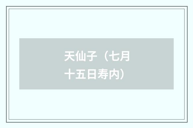 天仙子（七月十五日寿内）