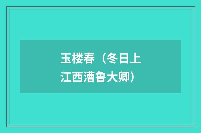 玉楼春(冬日上江西漕鲁大卿)