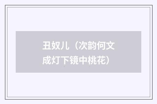 丑奴儿(次韵何文成灯下镜中桃花)