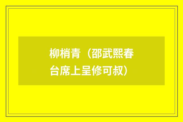 柳梢青(邵武熙春台席上呈修可叔)