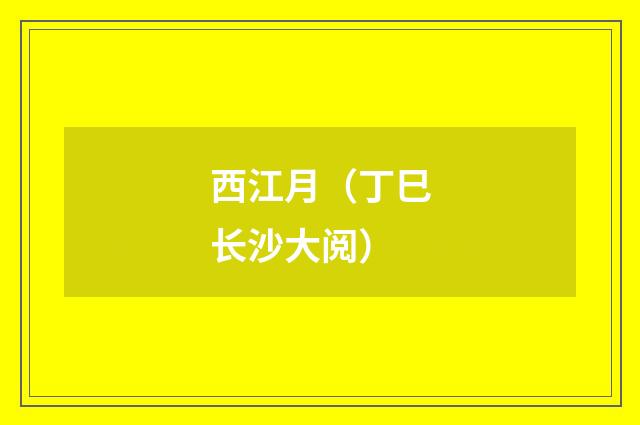 西江月(丁巳长沙大阅)