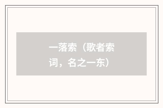 一落索（歌者索词，名之一东）