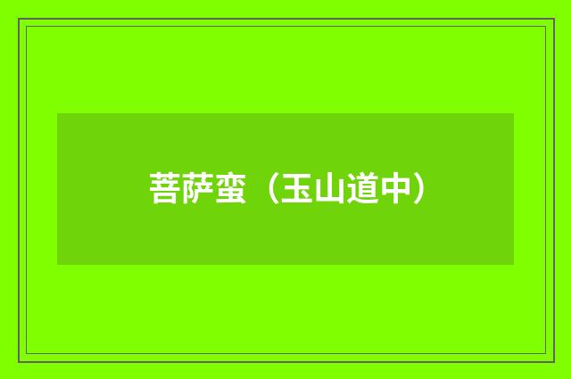 菩萨蛮(玉山道中)