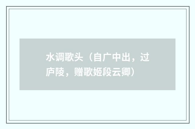 水调歌头(自广中出,过庐陵,赠歌姬段云卿)