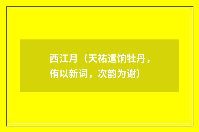 西江月（天祐遣饷牡丹，侑以新词，次韵为谢）