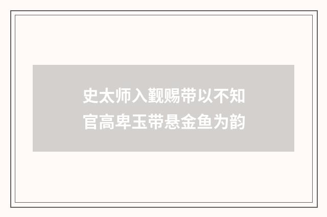 史太师入觐赐带以不知官高卑玉带悬金鱼为韵