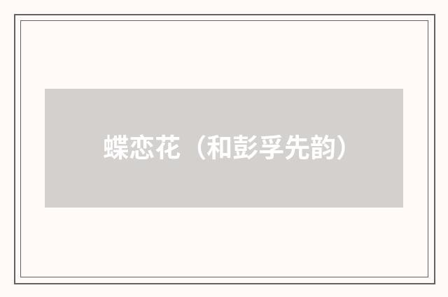 蝶恋花（和彭孚先韵）