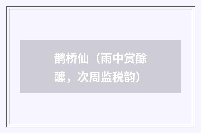 鹊桥仙（雨中赏酴醿，次周监税韵）