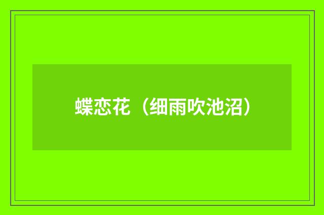 蝶恋花（细雨吹池沼）