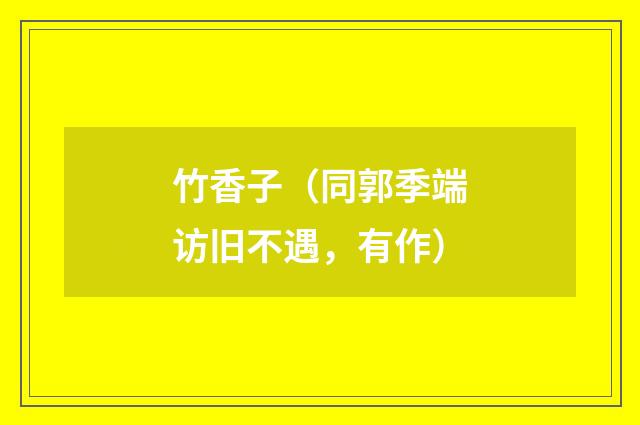 竹香子（同郭季端访旧不遇，有作）