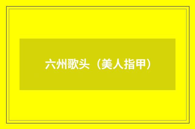 六州歌头（美人指甲）