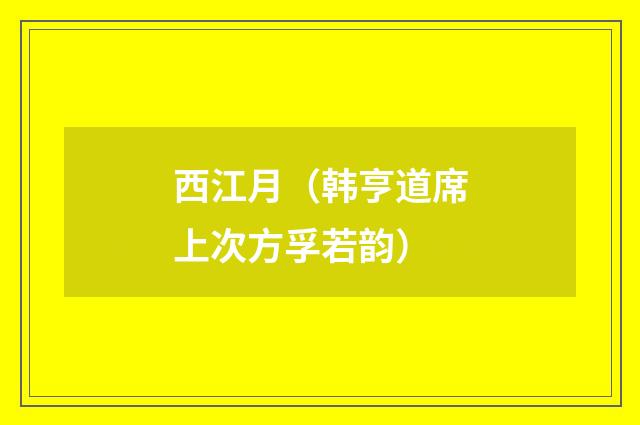 西江月(韩亨道席上次方孚若韵)