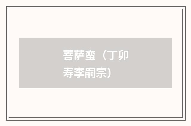 菩萨蛮（丁卯寿李嗣宗）