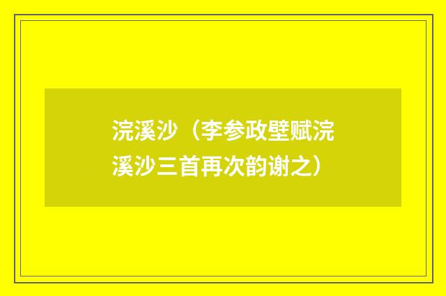 浣溪沙(李参政壁赋浣溪沙三首再次韵谢之)