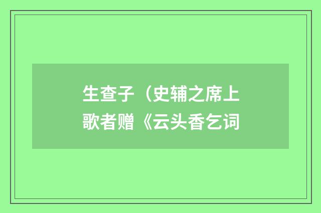 生查子（史辅之席上歌者赠《云头香乞词