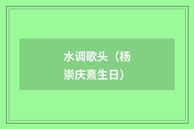 水调歌头（杨崇庆熹生日）