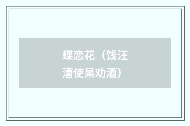 蝶恋花（饯汪漕使杲劝酒）