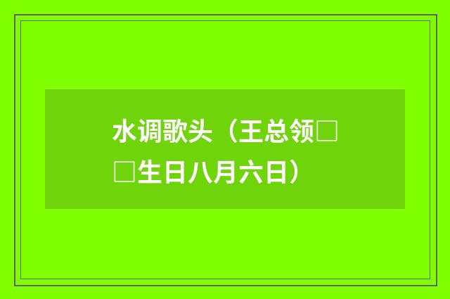 水调歌头（王总领□□生日八月六日）