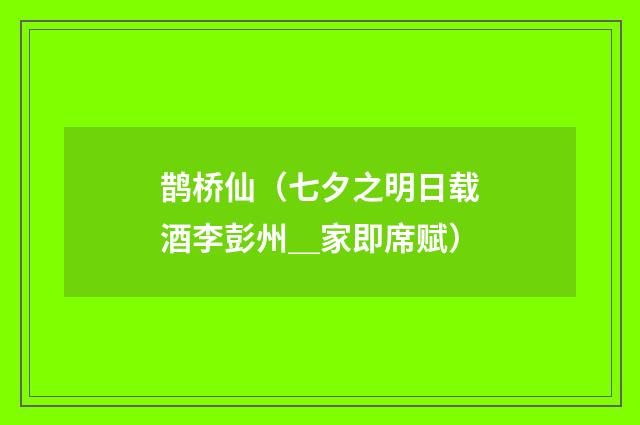 鹊桥仙（七夕之明日载酒李彭州＿家即席赋）