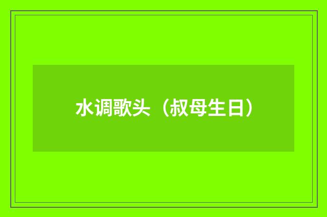水调歌头（叔母生日）