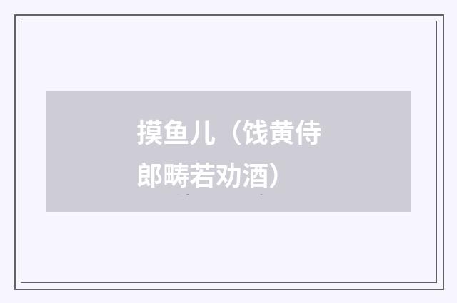 摸鱼儿（饯黄侍郎畴若劝酒）