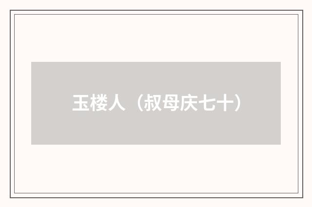 玉楼人（叔母庆七十）