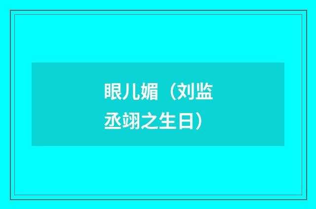 眼儿媚（刘监丞翊之生日）