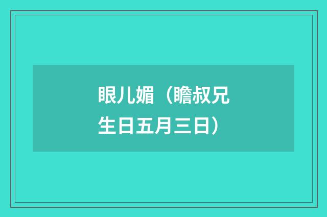 眼儿媚（瞻叔兄生日五月三日）