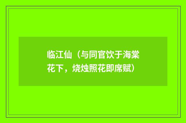 临江仙（与同官饮于海棠花下，烧烛照花即席赋）