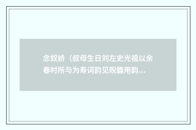 念奴娇（叔母生日刘左史光祖以余春时所与为寿词韵见贶馥用韵谢之）