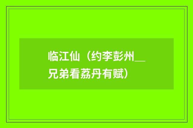 临江仙（约李彭州＿兄弟看荔丹有赋）