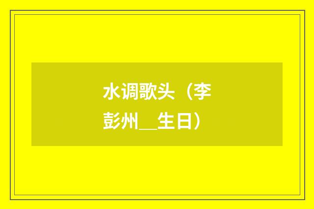 水调歌头（李彭州＿生日）