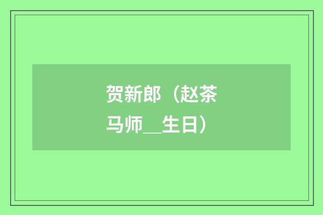贺新郎（赵茶马师＿生日）