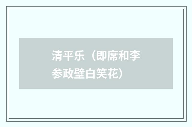 清平乐(即席和李参政壁白笑花)