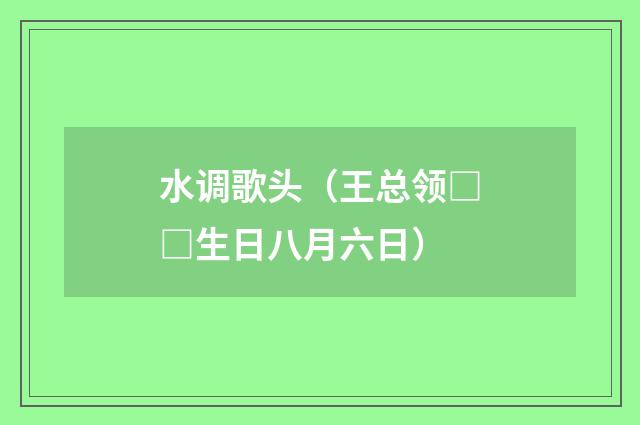 水调歌头（王总领□□生日八月六日）