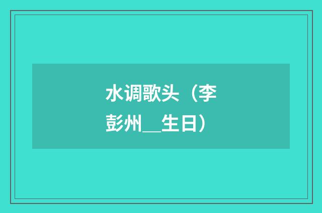 水调歌头（李彭州＿生日）