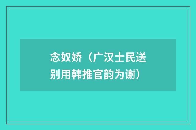 念奴娇（广汉士民送别用韩推官韵为谢）