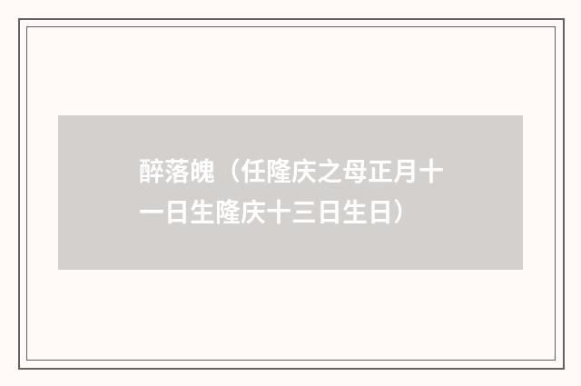 醉落魄（任隆庆之母正月十一日生隆庆十三日生日）