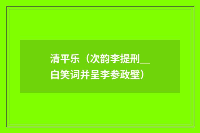 清平乐（次韵李提刑＿白笑词并呈李参政壁）