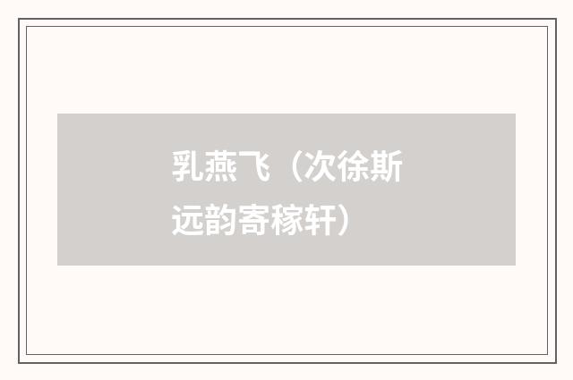 乳燕飞（次徐斯远韵寄稼轩）