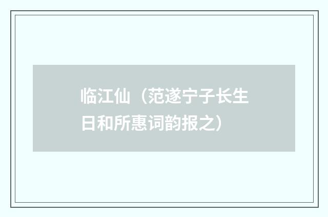 临江仙(范遂宁子长生日和所惠词韵报之)
