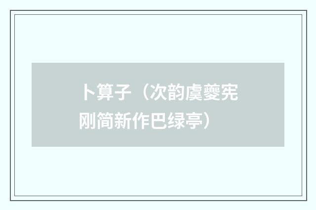 卜算子（次韵虞夔宪刚简新作巴绿亭）