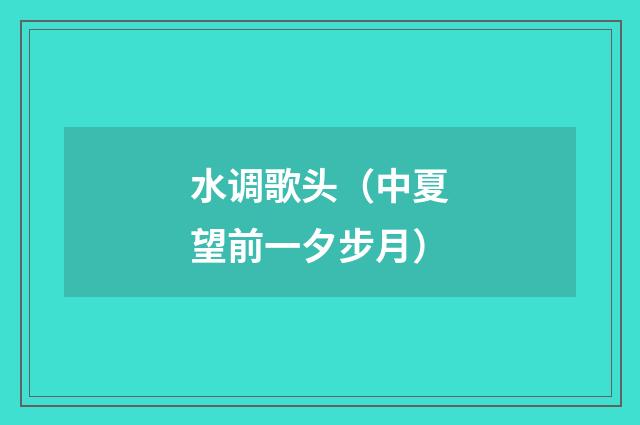 水调歌头（中夏望前一夕步月）
